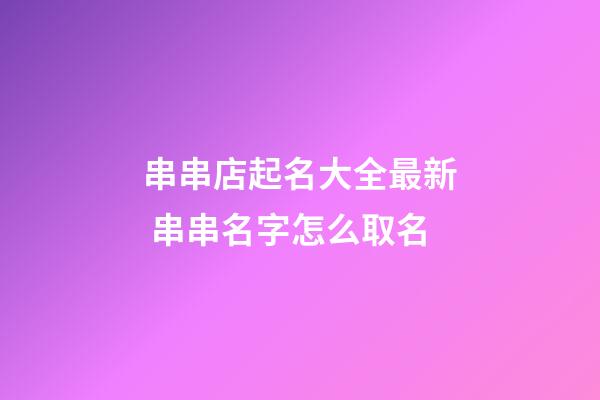 串串店起名大全最新 串串名字怎么取名-第1張-店鋪起名-玄機派